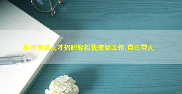 柳州夜场人才招聘轻松找夜场工作.自己带人